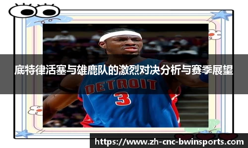 底特律活塞与雄鹿队的激烈对决分析与赛季展望
